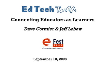 Connecting Educators as Learners Dave Cormier & Jeff Lebow September 10, 2008 