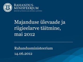 Majanduse ülevaade ja
riigieelarve täitmine,
mai 2012

Rahandusministeerium
14.06.2012
 