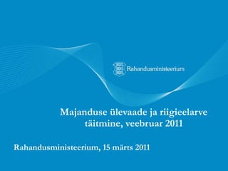 Majanduse ülevaade ja riigieelarve täitmine, veebruar 2011 Rahandusministeerium, 15 märts 2011 