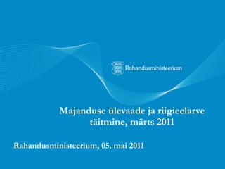 Majanduse ülevaade ja riigieelarve täitmine, märts 2011 Rahandusministeerium, 05. mai 2011 
