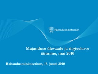 Majanduse ülevaade ja riigieelarve täitmine, mai 2010 Rahandusministeerium, 14. juuni 2010 