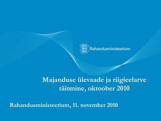 Majanduse ülevaade ja riigieelarve
täitmine, oktoober 2010
Rahandusministeerium, 11. november 2010
 