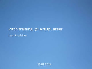 Pitch training @ ArtUpCareer
Lauri Antalainen

19.02.2014

 