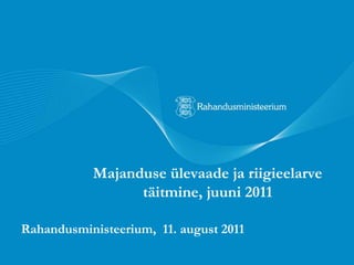 Majanduse ülevaade ja riigieelarve täitmine, juuni 2011 Rahandusministeerium,  11. august 2011 