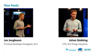 2
Your	hosts
Jan	Jongboom	
Principal Developer Evangelist, Arm
22
Johan	Stokking	
CTO, The Things Industries
 