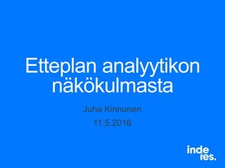 Etteplan analyytikon
näkökulmasta
Juha Kinnunen
11.5.2016
 
