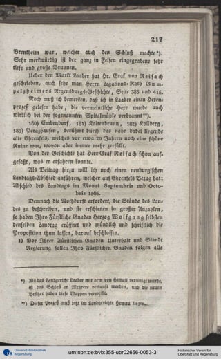 Vrentheim w a r , welch« auch den Schluß machte'>.
Sehr merkwürdig ist der ganz in Felsen eingegrabene sehr
tiefe und große Brunnen.
Ueber den Markt Laaber hat Hr. Graf von R e i s a c h
geschrieben, auch sehe man Herrn Legations-Rath G u m p e l z h e i m e r s Regensburgs-Geschichte, Seile Z33 und 415.
Noch muß ich bemerken, daß ich in Laaber einen Heren«
Prozeß gelesen habe, die vermeintliche Hexe wurde auch
wirklich bei der sogenannten Spitalmühle verbrannt").
l8o) Cmbendorf, , 8 l ) Kaltenbrunn, l82) Kollberg,
183) Perazhausen, berühmt durch ras nahe dabei liegende
alte Ehrenfels, welches vor etwa 20 Jahren noch eine schöne
Ruine war, wovon aber immer mehr zerfällt.
Von der Geschichte hat Herr Graf Reisach schon aus.
gefaßt, was er erfahren konnte.
Als Beitrag hiczu will ich noch einen neuburgischen
Landtags-Abschied anführen, welcher auf Ghrenfels Bezug hat:
Abschied des Landtags im Monat 5«st«mb«5 und Octubr>5 I5H5.
Demnach die Nothdurft erfordert, die Stände des Lan<
des zu beschreiben, und sie erschienen in großer Anzahlen,
so haben I h r o Fürstliche Gnaden Herzog W o l f g a n g selbst««
denselben Landtag eröffnet und mündlich und schriftlich die
Proposition thun lassen, darauf beschlossen.
l ) Vor I h r e r Fürstlichen Gnaden Unterhalt und Standt
Regierung sollen I h r o Fürstlichen Gnaden folgen alle

») Als das Lanegericht Laaber Mit dem von beMau »ereiniqt wurde,
ist das Schloß an Mehrere »erlauft ««rden, uud die neuen
Besitzer haben diese Wappen »erweigt.
" ) D t t l « Vr»zeü muß jetzt im Lünlgerichte Hemou

Universitätsbibliothek
Regensburg

urn:nbn:de:bvb:355-ubr02656-0053-3

Historischer Verein für
Oberpfalz und Regensburg

 