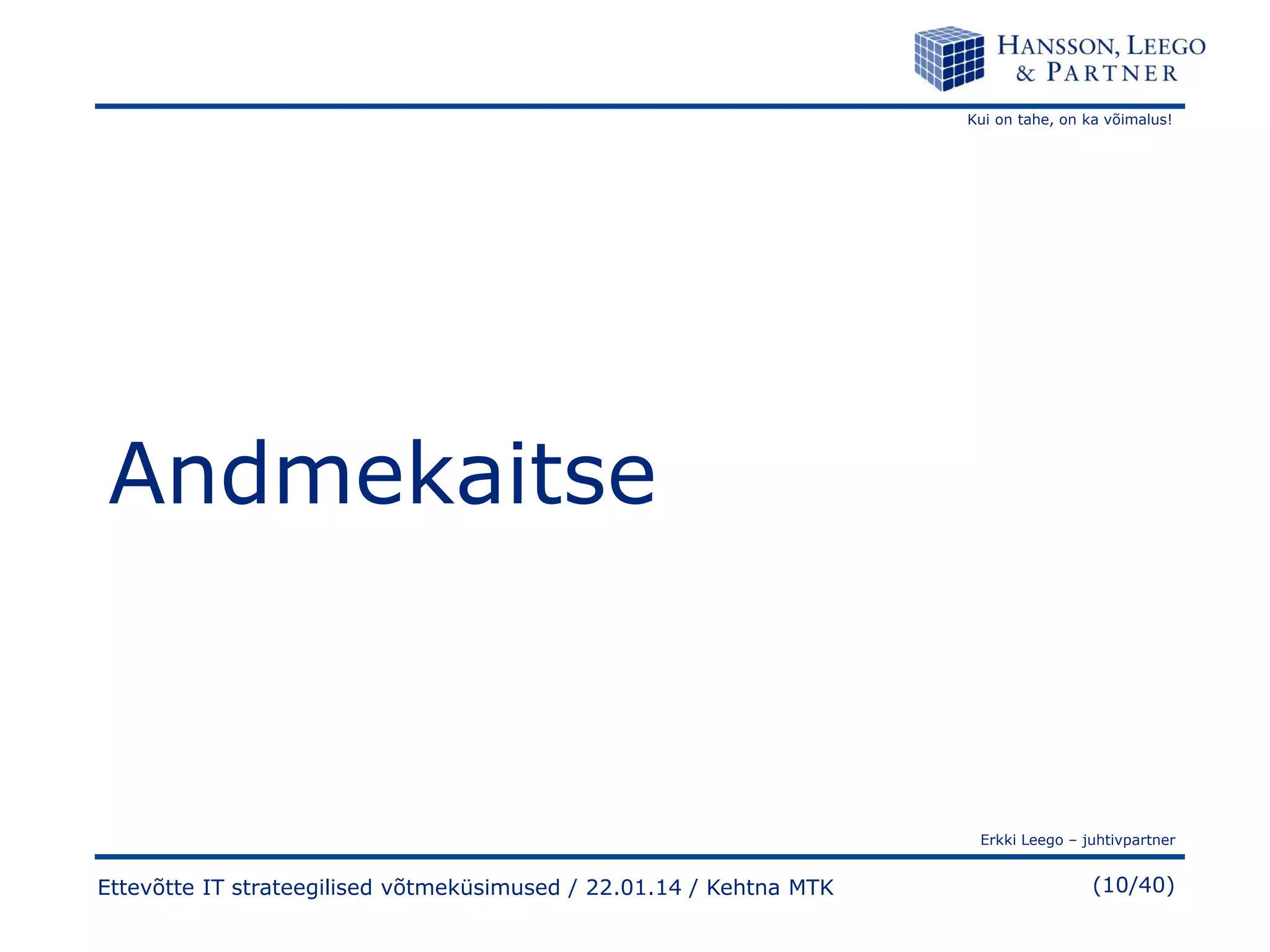 Kui on tahe, on ka võimalus!

Andmekaitse

Erkki Leego – juhtivpartner

Ettevõtte IT strateegilised võtmeküsimused / 22.01.14 / Kehtna MTK

(10/40)

 