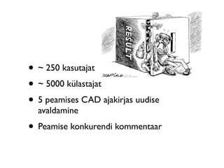 • ~ 250 kasutajat
• ~ 5000 külastajat
• 5 peamises CAD ajakirjas uudise
  avaldamine
• Peamise konkurendi kommentaar
 