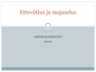 ARNO KASENIIT 2010 Ettevõtlus ja majandus 