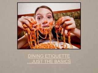DINING ETIQUETTE
…JUST THE BASICS
 