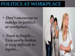 POLITICS AT WORKPLACE
• Don’t encourage or
indulge in politics
at workplace…
• Trust is fragile….
Very easily broken
& very difficult to
regain….
 