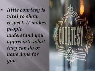 • little courtesy is
vital to show
respect. It makes
people
understand you
appreciate what
they can do or
have done for
you.
 