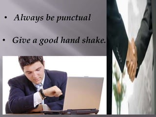 • Always be punctual.
• Give a good hand shake.
 