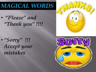 MAGICAL WORDS
• “Please” and
“Thank you” !!!!
• “Sorry” !!!
Accept your
mistakes
 