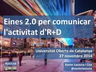 Universitat Oberta de Catalunya 
27 novembre 2014 
Eines 2.0 per comunicar l'activitat d'R+D 
http://www.flickr.com/photos/stuckincustoms/6495437857/sizes/l/ 
Xavier Lasauca i Cisa @xavierlasauca 
#UOCrdi  