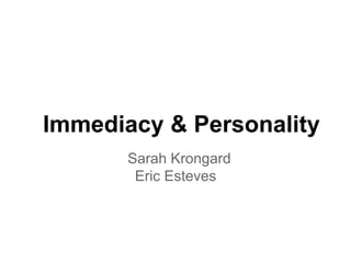 Immediacy & Personality
       Sarah Krongard
        Eric Esteves
 