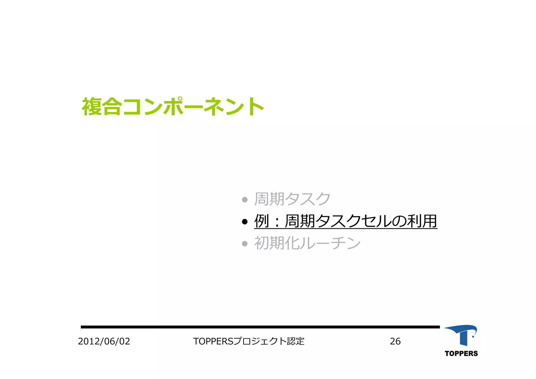 TOPPERSプロジェクト認定 262012/06/02
複合コンポーネント
• 周期タスク
• 例：周期タスクセルの利⽤
• 初期化ルーチン
 