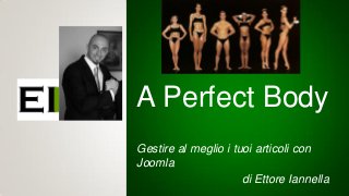 A Perfect Body
Gestire al meglio i tuoi articoli con
Joomla
di Ettore Iannella
 