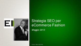 Autore: Ettore Iannella
Strategia SEO per
eCommerce Fashion
Maggio 2013
 
