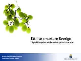 Ministry of Enterprise and innovation
Government Offices of Sweden
Ett lite smartare Sverige
Digital förnyelse med medborgaren i centrum
 