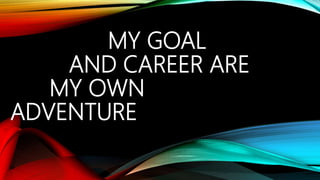 MY GOAL
AND CAREER ARE
MY OWN
ADVENTURE
 