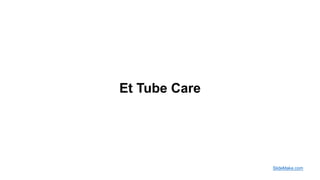 Et Tube Care
SlideMake.com
 