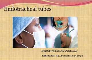 Endotracheal tubes
MODERATOR: Dr.Harshit Rastogi
PRESENTER :Dr. Animesh Aman Singh
 