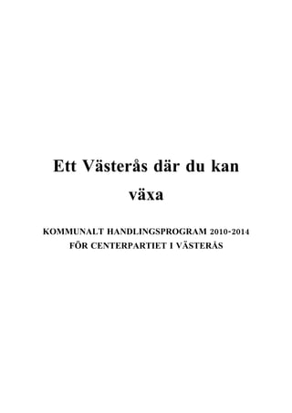 Ett Västerås där du kan
              växa
KOMMUNALT HANDLINGSPROGRAM 2010-2014
    FÖR CENTERPARTIET I VÄSTERÅS
 
