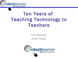 Ten Years of
Teaching Technology to
       Teachers
       Tom Daccord
       Justin Reich
 