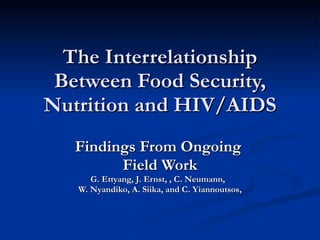 The Interrelationship
 Between Food Security,
Nutrition and HIV/AIDS
   Findings From Ongoing
         Field Work
      G. Ettyang, J. Ernst, , C. Neumann,
   W. Nyandiko, A. Siika, and C. Yiannoutsos,
 