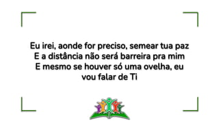 Eu irei, aonde for preciso, semear tua paz
E a distância não será barreira pra mim
E mesmo se houver só uma ovelha, eu
vou falar de Ti
 