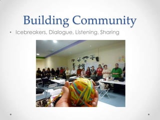 Building Community
• Icebreakers, Dialogue, Listening, Sharing
 