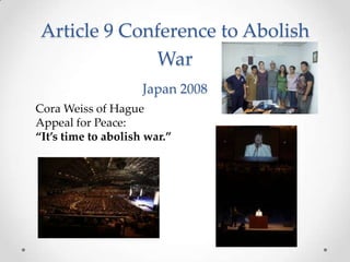 Article 9 Conference to Abolish
War
Japan 2008
Cora Weiss of Hague
Appeal for Peace:
“It’s time to abolish war.”
 