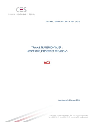 CES/TRAV. TRANSFR.: HIST. PRESCES/TRAV. TRANSFR.: HIST. PRESCES/TRAV. TRANSFR.: HIST. PRESCES/TRAV. TRANSFR.: HIST. PRES.... & PREV. (2020)& PREV. (2020)& PREV. (2020)& PREV. (2020)
TRAVAIL TRANSFRONTALIERTRAVAIL TRANSFRONTALIERTRAVAIL TRANSFRONTALIERTRAVAIL TRANSFRONTALIER ::::
HISTORIQUE, PRESENT ET PREVISIONSHISTORIQUE, PRESENT ET PREVISIONSHISTORIQUE, PRESENT ET PREVISIONSHISTORIQUE, PRESENT ET PREVISIONS
AVIS
Luxembourg, leLuxembourg, leLuxembourg, leLuxembourg, le 22222222 janvier 2020janvier 2020janvier 2020janvier 2020
 