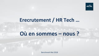 Erecrutement	
  /	
  HR	
  Tech	
  …	
  	
  
	
  
Où	
  en	
  sommes	
  –	
  nous	
  ?	
  
	
  
Benchmark	
  Mai	
  2018	
  
 