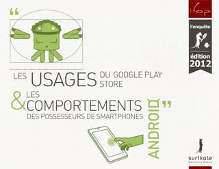 l’enquête




                                             édition
                                             2012
LES
      USAGES        DU GOOGLE PLAY
                    STORE

&COMPORTEMENTS
  LES




                                   ANDROID
  DES POSSESSEURS DE SMARTPHONES
 