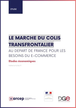 ETUDE
LE MARCHE DU COLIS
TRANSFRONTALIER
AU DEPART DE FRANCE POUR LES
BESOINS DU E-COMMERCE
Etudes économiques
Publiée le 01/06/17
 