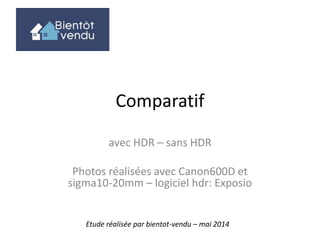 Comparatif
avec HDR – sans HDR
Photos réalisées avec Canon600D et
sigma10-20mm – logiciel hdr: Exposio
Etude réalisée par bientot-vendu – mai 2015
copyright bientot-vendu.com
 
