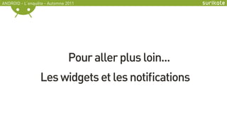 ANDROID - L’enquête - Automne 2011




                               Pour aller plus loin...
                  Les widget...