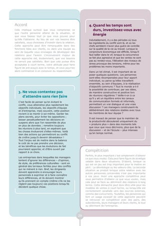 Accord                                                             4. Quand les temps sont
Cela implique surtout que vous compreniez ce                          durs, investissez-vous avec
que l’autre personne attend de la situation, et
que vous fassiez tout ce que vous pouvez pour
                                                                      énergie
qu’elle l’obtienne. Au lieu de voir vos besoins être               Inévitablement, il y a des périodes où tous
satisfaits, vous choisissez d’investir dans la relation.           les ingrédients du conflit sont là, et où les
Cette approche peut être remarquable dans des                      chefs semblent n’avoir plus guère de contrôle
fonctions liées aux clients, ou dans une équipe au                 sur la qualité de la vie au travail. Lorsque la
sein de laquelle vous envisagez de développer des                  conjoncture économique est difficile, lorsqu’il
relations pour l’avenir. L’inconvénient majeur de                  faut tailler dans le vif, lorsque la concurrence
cette approche est, évidemment, que vos besoins                    se fait plus agressive et que les ventes ne sont
ne seront pas satisfaits. Bien que cela puisse être                pas au rendez-vous, l’élévation des niveaux de
acceptable à court terme, votre attitude peut faire                stress provoque des tensions, même pour les
                                                                   problèmes les moins importants.
figure de pré-acquis avec le temps, et vous pourriez
alors commencer à en concevoir du ressentiment.                    Dans un tel climat, il est important de se
                                                                   poser quelques questions. Les personnes
                                                                   sont-elles récompensées pour leur apport
                                                                   individuel, ou parce qu’elles travaillent
                                                                   ensemble, au sein d’équipes, à la réalisation
                                                                   d’objectifs communs ? Tout le monde a-t-il
                                                                   la possibilité de contribuer, par ses idées,
   3. Ne vous contentez pas                                        de manière constructive et positive lors
                                                                   de réunions régulières ? Veille-t-on à ce
      d’attendre sans rien faire                                   qu’il y ait un équilibre entre les canaux
   C’est facile de penser qu’en évitant le                         de communication formels et informels,
   conflit, vous atteindrez plus rapidement les                    permettant un vrai dialogue et une vraie
   objectifs individuels, les objectifs d’équipe                   discussion ? Les managers construisent-ils
   et d’entreprise, mais souvent, cette position                   délibérément des relations stables avec tous
   revient à se mentir à soi-même. Garder les                      les membres de leur équipe ?
   plans secrets, pour éviter les oppositions ;
                                                                   Il est inexact de penser que le maintien de
   laisser perpétuellement les décisions en
                                                                   la productivité découlerait uniquement du
   suspens alors que l’on rassemble de plus
                                                                   « produire plus » dans des moments tels
   en plus de données ; remettre toujours
                                                                   que ceux que nous décrivons, plus que de la
   les réunions à plus tard, en espérant que
                                                                   discussion – et de l’écoute – plus intenses
   les choses évolueront d’elles-mêmes. Voilà
                                                                   qu’en temps normal.
   bien des actions qui permettront au conflit
   de croître jusqu’à devenir dévastateur !
   Tout l’enjeu est de mettre dans la balance
   le coût de ne pas prendre une décision,
   et les bénéfices que les évolutions de fait
   pourraient apporter, et d’être ouvert par
   rapport à ce choix.
                                                                Compétition
                                                                Parfois, le plus important c’est simplement d’obtenir
   Les entreprises dans lesquelles les managers
                                                                ce que vous voulez. Cela peut faire figure de stratégie
   tentent d’ignorer les différences – d’opinion,
                                                                valable dans deux situations. D’abord, lorsque ce
   de style, de préférences culturelles - sont en
                                                                qui est en jeu est trop important pour le mettre en
   général des terreaux fertiles pour des conflits
                                                                péril : La déontologie ou les valeurs-clés. La seconde
   qui ne mènent à rien. Bref, les dirigeants
                                                                situation se produit lorsque votre relation avec les
   doivent apprendre à encourager leurs
                                                                autres personnes concernées n’est pas importante
   personnels à exprimer et à faire connaître
                                                                à vos yeux. Avoir une approche compétitive peut
   leurs différences, et ils doivent montrer
                                                                vous permettre d’obtenir ce que vous voulez, mais
   qu’ils prennent en compte (même s’ils ne les
                                                                cela peut se faire au détriment des relations à long
   règlent pas toujours) ces positions lorsqu’ils
                                                                terme. Cette démarche peut donc être utile pour les
   décident quelque chose.
                                                                modèles de ventes à court terme, ou lorsqu’elle est
                                                                correctement canalisée vers des sources externes,
                                                                comme des concurrents. Toutefois, les personnes qui
                                                                font un usage excessif de cette approche peuvent
                                                                se retrouver en compétition avec des pairs, des
                                                                subordonnés, leurs managers et leurs clients, le tout
                                                                au détriment de l’entreprise.



                                                           29
 