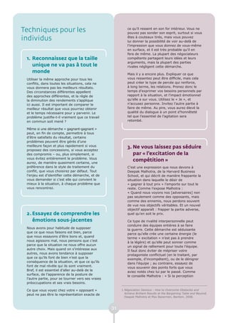Techniques pour les                                         ce qu’il ressent en son for intérieur. Vous ne
                                                            pouvez pas sonder son esprit, surtout si vous
individus                                                   êtes à couteaux tirés, mais vous pouvez
                                                            lui donner la possibilité de voir au-delà de
                                                            l’impression que vous donnez de vous-même
                                                            en surface, et il est très probable qu’il en
                                                            fera de même. La plupart des négociateurs
 1. Reconnaissez que la taille                              compétents partagent leurs idées et leurs
                                                            arguments, mais la plupart des parties
    unique ne va pas à tout le                              rivales négligent cette démarche.
    monde                                                   Mais il y a encore plus. Expliquer ce que
 Utiliser la même approche pour tous les                    vous ressentez peut être difficile, mais cela
 conflits, dans toutes les situations, cela ne              peut créer le type de percée qui renforce,
 vous donnera pas les meilleurs résultats.                  à long terme, les relations. Prenez donc le
 Des circonstances différentes appellent                    temps d’exprimer vos besoins personnels par
 des approches différentes, et la règle de                  rapport à la situation, et l’impact émotionnel
 la diminution des rendements s’applique                    qu’elle a sur vous. Utilisez le « Je », et
 ici aussi. Il est important de comparer le                 n’accusez personne. Invitez l’autre partie à
 meilleur résultat que vous pourriez obtenir                faire de même. Au pire, vous aurez élevé la
 et le temps nécessaire pour y parvenir. Le                 qualité du dialogue à un point d’honnêteté
 problème justifie-t-il vraiment que ce travail             tel que l’essentiel de l’agitation sera
 en commun soit mené ?                                      retombé.

 Même si une démarche « gagnant-gagnant »
 peut, en fin de compte, permettre à tous
 d’être satisfaits du résultat, certains
 problèmes peuvent être gérés d’une
 meilleure façon et plus rapidement si vous                 3. Ne vous laissez pas séduire
 proposez des concessions, si vous acceptez
 des compromis – ou, plus simplement, si                       par « l’excitation de la
 vous évitez entièrement le problème. Vous
 aurez, de manière quasiment certaine, une
                                                               compétition »
 préférence dans le style de traitement du                  C’est une expression que nous devons à
 conflit, que vous choisirez par défaut. Tout               Deepak Malhotra, de la Harvard Business
 l’enjeu est d’identifier cette démarche, et de             School, et qui décrit de manière frappante la
 vous demander si c’est elle qui convient le                situation dans laquelle le désir de
 mieux à la situation, à chaque problème que                « gagner à tout prix » l’emporte sur tout le
 vous rencontrez.                                           reste. Comme l’expose Malhotra :
                                                            « Quand nous voyons nos [adversaires] non
                                                            pas seulement comme des opposants, mais
                                                            comme des ennemis, nous perdons souvent
                                                            de vue nos objectifs véritables. Et un nouvel
                                                            objectif apparaît : frapper la partie adverse,
 2. Essayez de comprendre les                               quel qu’en soit le prix.

    émotions sous-jacentes                                  Ce type de rivalité interpersonnelle peut
                                                            conduire des équipes entières à se faire
 Nous avons pour habitude de supposer                       la guerre. Cette démarche est séduisante
 que ce que nous faisons est bien, parce                    parce qu’elle crée une certaine énergie (le
 que nous essayons d’être bons et, quand                    terme « excitation » n’est pas à prendre
 nous agissons mal, nous pensons que c’est                  à la légère) et qu’elle peut sonner comme
 parce que la situation ne nous offre aucun                 un signal de ralliement pour toute l’équipe.
 autre choix. Mais quand on s’intéresse aux                 Il faut donc éviter de mépriser votre
 autres, nous avons tendance à supposer                     protagoniste conflictuel (en le traitant, par
 que ce qu’ils font de bien n’est que la                    exemple, d'incompétent), ou de le dénigrer
 conséquence de la situation, et que ce qu’ils              dans l'équipe ; au contraire, essayez de
 font de mal révèle qui ils sont vraiment.                  vous souvenir des points forts que vous
 Bref, il est essentiel d’aller au-delà de la               aviez notés chez lui par le passé. Comme
 surface, de l’apparence de la posture de                   le conseille Malhotra : « Si la perception
 l’autre partie, pour se tourner vers ses vraies
 préoccupations et ses vrais besoins.

 Ce que vous voyez chez votre « opposant »              1 Négociation Genious : How to Overcome Obstacles and
 peut ne pas être la représentation exacte de             Achieve Brilliant Results at the Bargaining Table and Beyond,
                                                          Deepak Malhotra et Max Bazerman, Bantam, 2008.



                                                   31
 