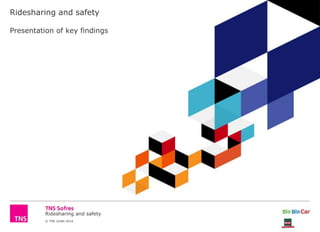 Ridesharing and safety
© TNS Juillet 2014
Ridesharing and safety
Presentation of key findings
 