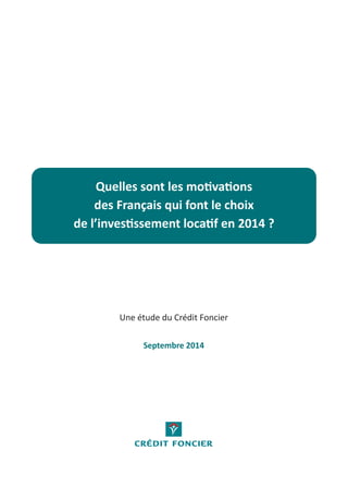 Quelles sont les motivations 
des Français qui font le choix 
de l’investissement locatif en 2014 ? 
Une étude du Crédit Foncier 
Septembre 2014 
 