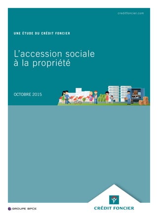 L’accession sociale
à la propriété
UNE ÉTUDE DU CRÉDIT FONCIER
OCTOBRE 2015
creditfoncier.com
 