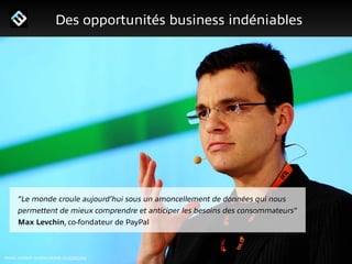 Edité par AdsVark Digital Publishing / FrenchWeb.fr - 2014
1/ Le programme Start Me Up!
Des opportunités business indéniables
“Le monde croule aujourd’hui sous un amoncellement de données qui nous
permettent de mieux comprendre et anticiper les besoins des consommateurs”
Max Levchin, co-fondateur de PayPal
IMAGE: HUBERT BURDA MEDIA / FLICKR.COM
 