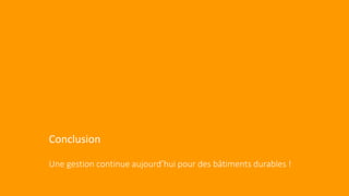 Conclusion
Une gestion continue aujourd’hui pour des bâtiments durables !
 