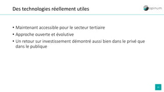 22
Des technologies réellement utiles
• Maintenant accessible pour le secteur tertiaire
• Approche ouverte et évolutive
• Un retour sur investissement démontré aussi bien dans le privé que
dans le publique
 