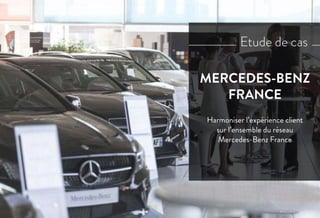 Harmoniser l’expérience client
sur l’ensemble du réseau
Mercedes-Benz France
MERCEDES-BENZ
FRANCE
Etude de cas
 