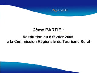 2ème PARTIE : Restitution du 6 février 2006  à la Commission Régionale du Tourisme Rural 